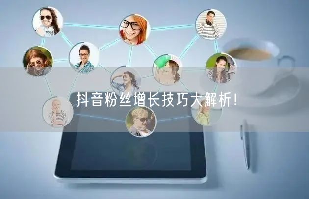 抖音粉丝增长技巧大解析！