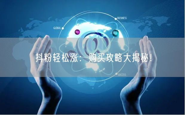 抖粉轻松涨：购买攻略大揭秘！