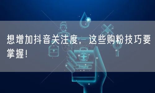 想增加抖音关注度，这些购粉技巧要掌握！
