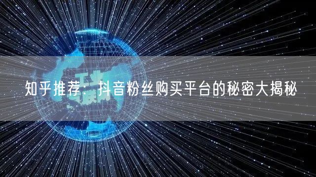 知乎推荐：抖音粉丝购买平台的秘密大揭秘