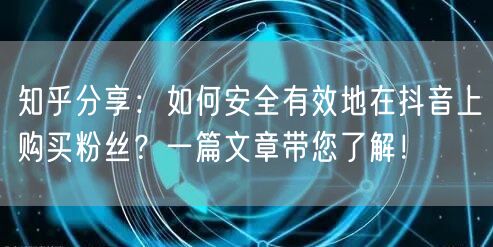 知乎分享：如何安全有效地在抖音上购买粉丝？一篇文章带您了解！