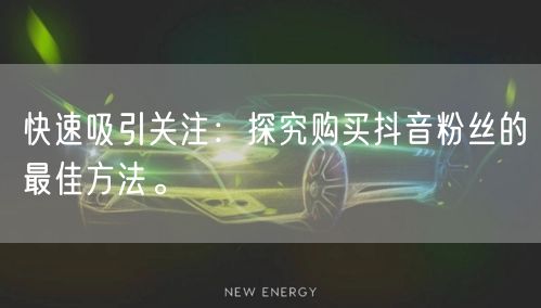 快速吸引关注：探究购买抖音粉丝的最佳方法。