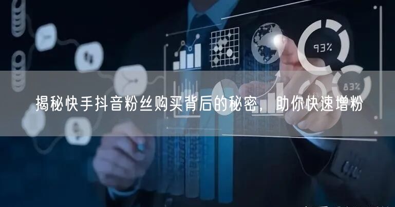 揭秘快手抖音粉丝购买背后的秘密，助你快速增粉