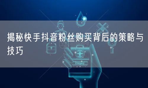 揭秘快手抖音粉丝购买背后的策略与技巧