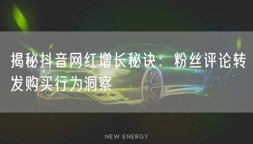 揭秘抖音网红增长秘诀：粉丝评论转发购买行为洞察