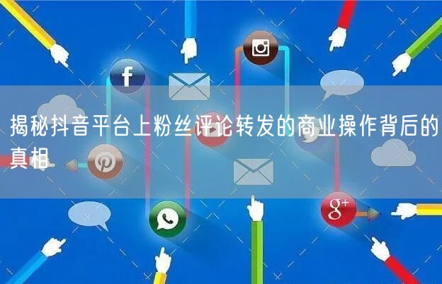 揭秘抖音平台上粉丝评论转发的商业操作背后的真相