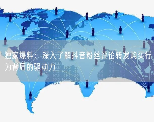 独家爆料：深入了解抖音粉丝评论转发购买行为背后的驱动力