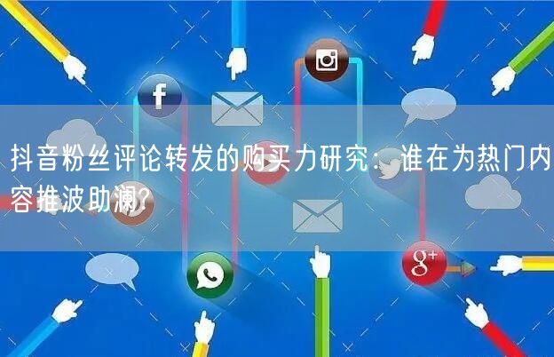 抖音粉丝评论转发的购买力研究：谁在为热门内容推波助澜?
