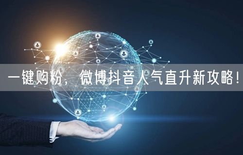 一键购粉，微博抖音人气直升新攻略！