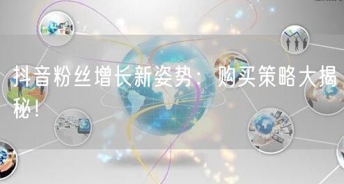 抖音粉丝增长新姿势：购买策略大揭秘！