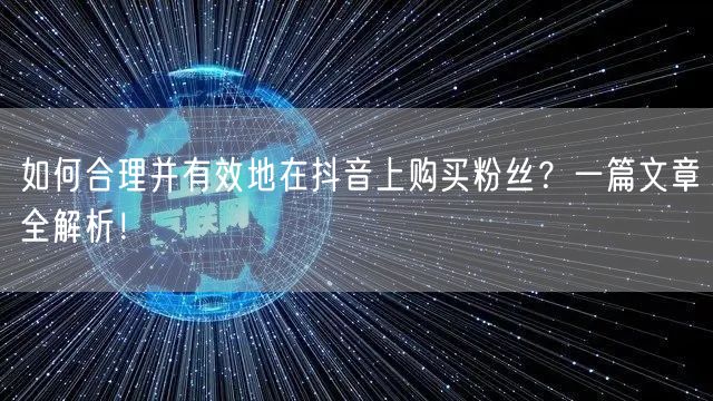 如何合理并有效地在抖音上购买粉丝？一篇文章全解析！
