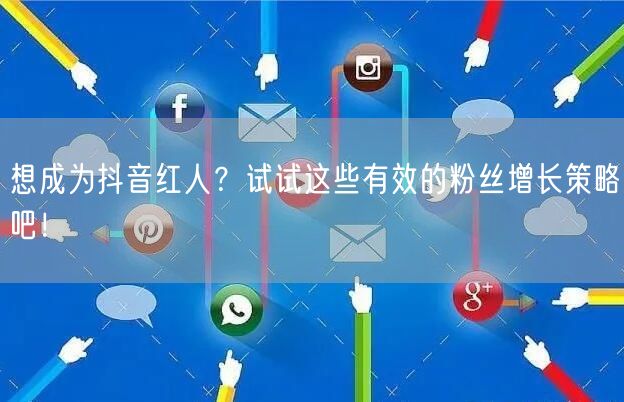 想成为抖音红人？试试这些有效的粉丝增长策略吧！