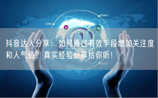 抖音达人分享：如何通过有效手段增加关注度和人气值？真实经验分享给你听！