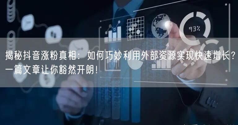 揭秘抖音涨粉真相：如何巧妙利用外部资源实现快速增长？一篇文章让你豁然开朗！