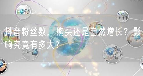 抖音粉丝数，购买还是自然增长？影响究竟有多大？