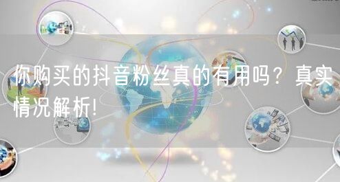 你购买的抖音粉丝真的有用吗？真实情况解析!