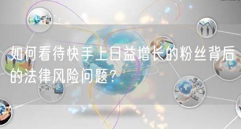 如何看待快手上日益增长的粉丝背后的法律风险问题？