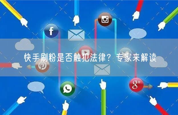 快手刷粉是否触犯法律？专家来解读