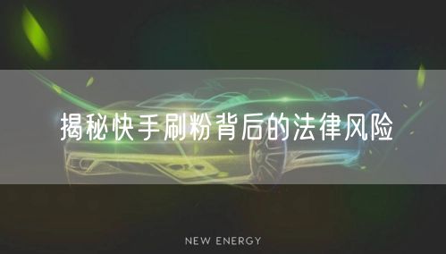 揭秘快手刷粉背后的法律风险
