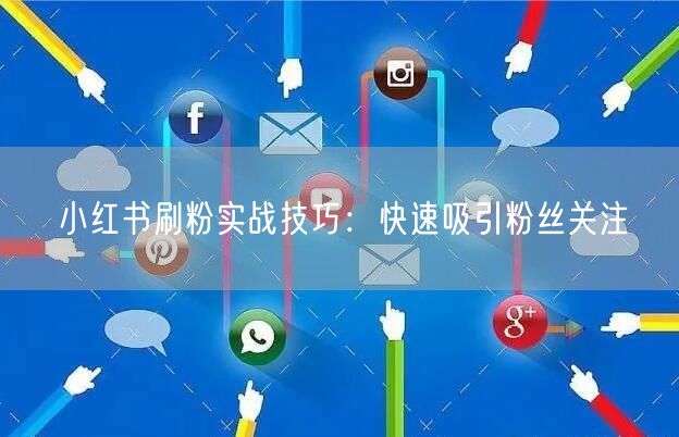 小红书刷粉实战技巧：快速吸引粉丝关注