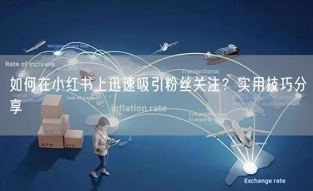 如何在小红书上迅速吸引粉丝关注？实用技巧分享