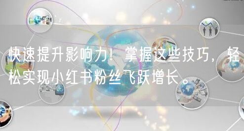 快速提升影响力！掌握这些技巧，轻松实现小红书粉丝飞跃增长。
