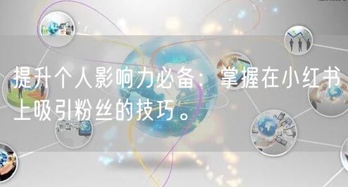 提升个人影响力必备：掌握在小红书上吸引粉丝的技巧。