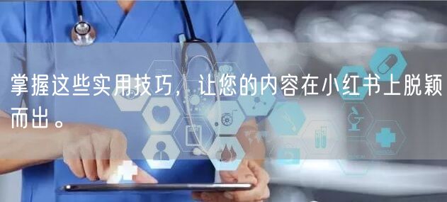 掌握这些实用技巧，让您的内容在小红书上脱颖而出。