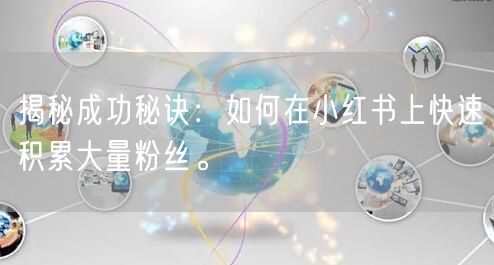 揭秘成功秘诀：如何在小红书上快速积累大量粉丝。