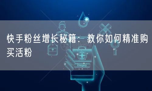 快手粉丝增长秘籍：教你如何精准购买活粉