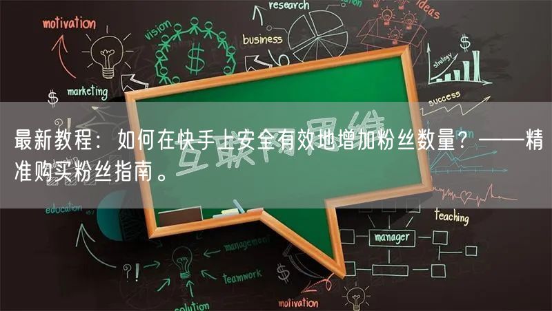 最新教程：如何在快手上安全有效地增加粉丝数量？——精准购买粉丝指南。