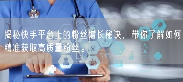 揭秘快手平台上的粉丝增长秘诀，带你了解如何精准获取高质量粉丝。