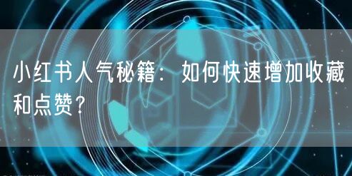 小红书人气秘籍：如何快速增加收藏和点赞？