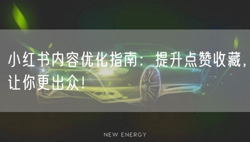 小红书内容优化指南：提升点赞收藏，让你更出众！