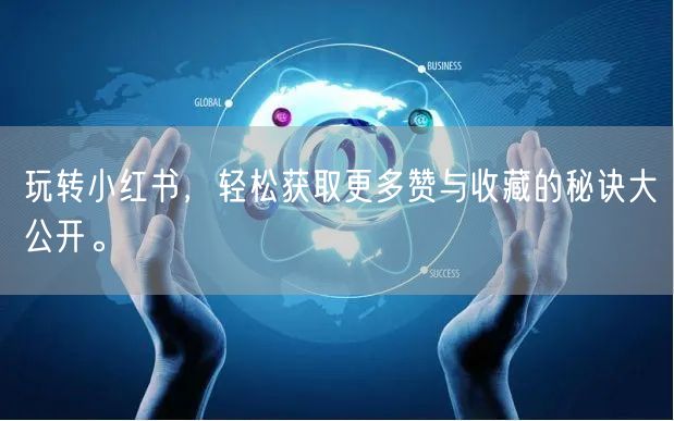 玩转小红书，轻松获取更多赞与收藏的秘诀大公开。