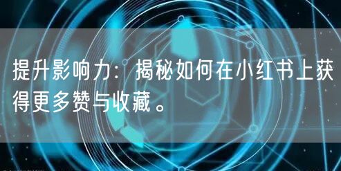 提升影响力：揭秘如何在小红书上获得更多赞与收藏。