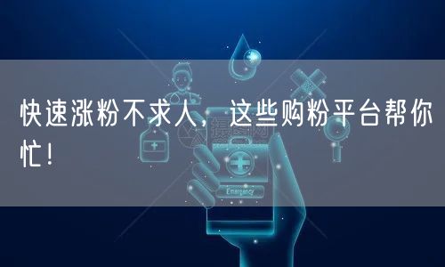快速涨粉不求人，这些购粉平台帮你忙！