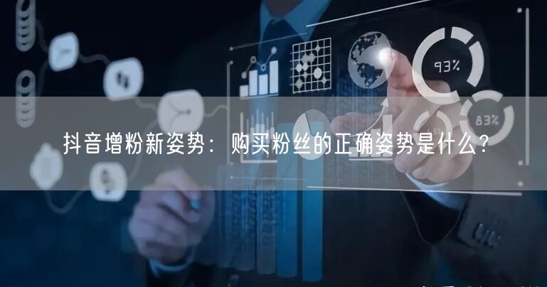 抖音增粉新姿势：购买粉丝的正确姿势是什么？