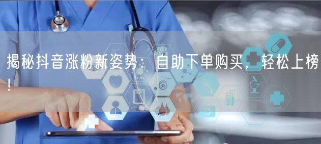 揭秘抖音涨粉新姿势：自助下单购买，轻松上榜！