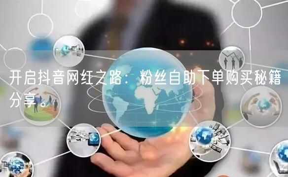 开启抖音网红之路：粉丝自助下单购买秘籍分享。