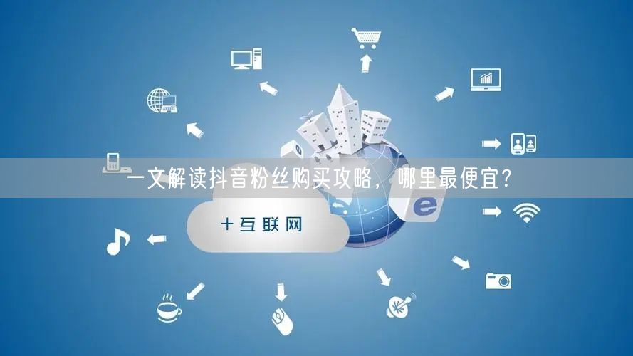 一文解读抖音粉丝购买攻略，哪里最便宜？