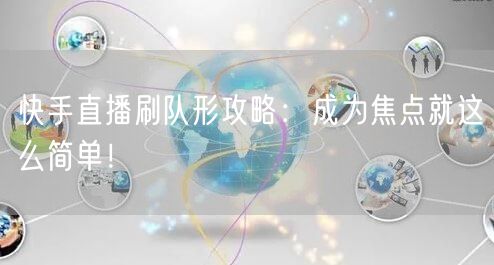 快手直播刷队形攻略：成为焦点就这么简单！