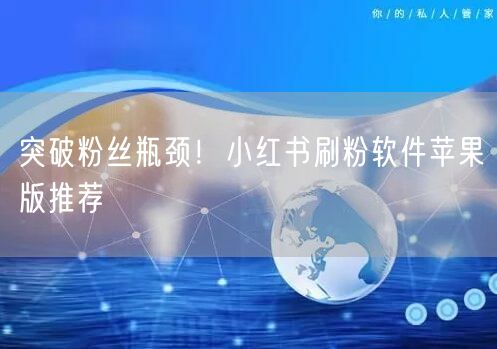突破粉丝瓶颈！小红书刷粉软件苹果版推荐