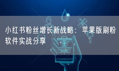 小红书粉丝增长新战略：苹果版刷粉软件实战分享