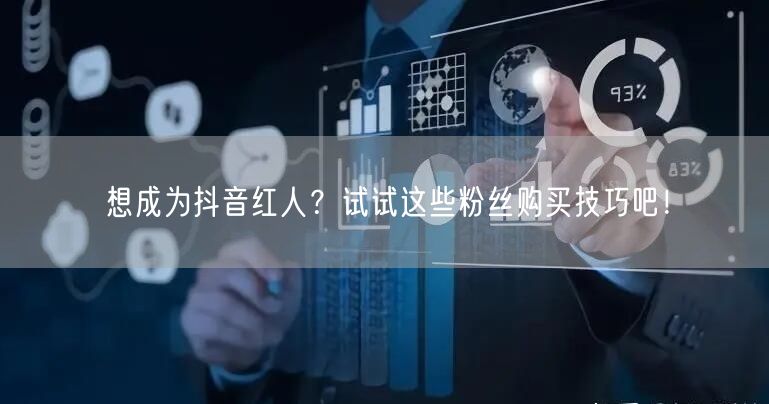 想成为抖音红人？试试这些粉丝购买技巧吧！