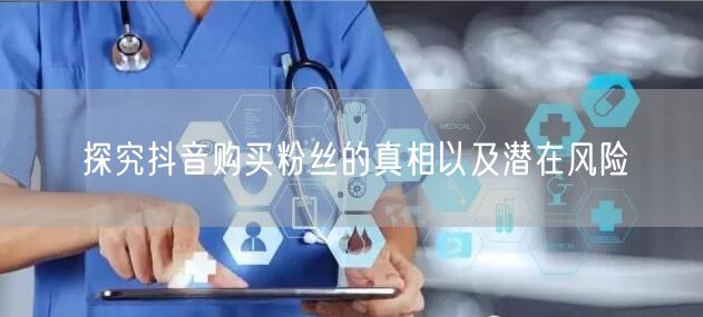 探究抖音购买粉丝的真相以及潜在风险