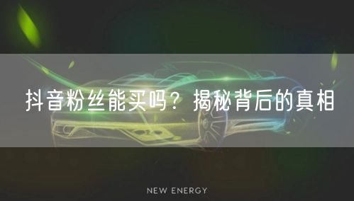 抖音粉丝能买吗？揭秘背后的真相