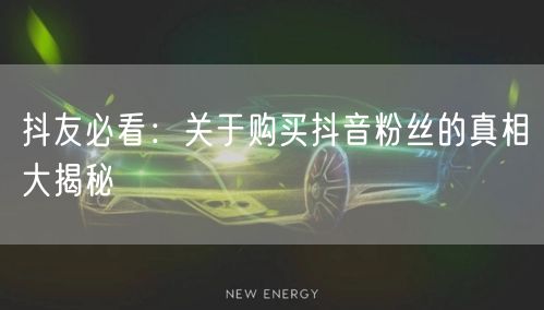 抖友必看：关于购买抖音粉丝的真相大揭秘