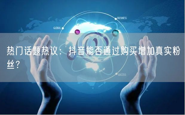 热门话题热议：抖音能否通过购买增加真实粉丝？