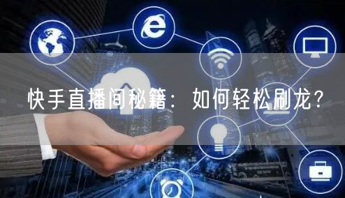 快手直播间秘籍：如何轻松刷龙？